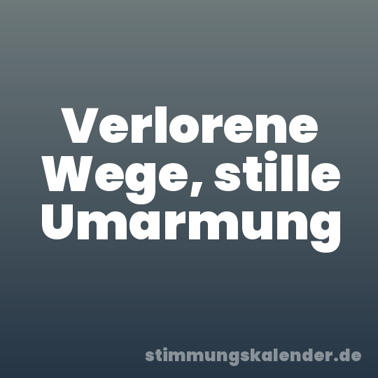 Verlorene Wege, stille Umarmung