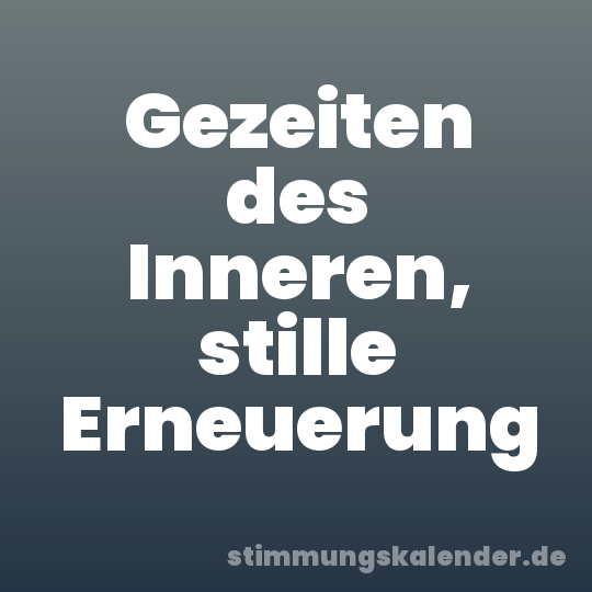 Gezeiten des Inneren, stille Erneuerung