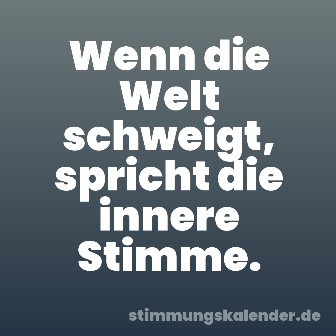 Wenn die Welt schweigt, spricht die innere Stimme.