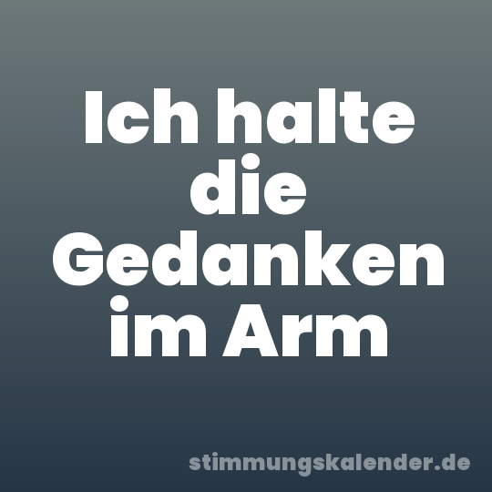 Ich halte die Gedanken im Arm