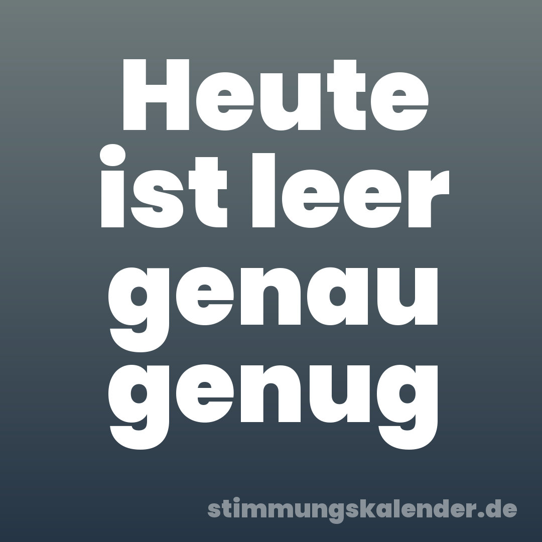 Heute ist leer genau genug