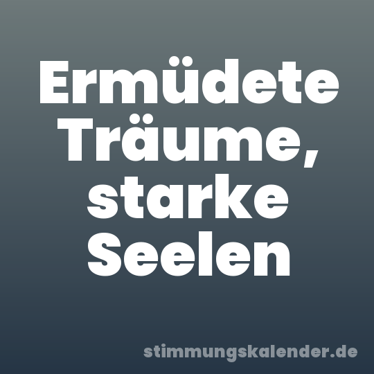 Ermüdete Träume, starke Seelen