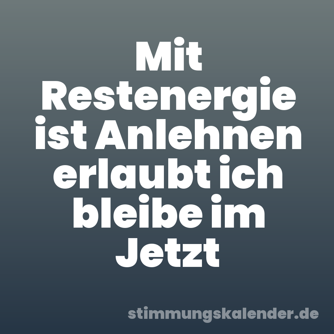 Mit Restenergie ist Anlehnen erlaubt ich bleibe im Jetzt