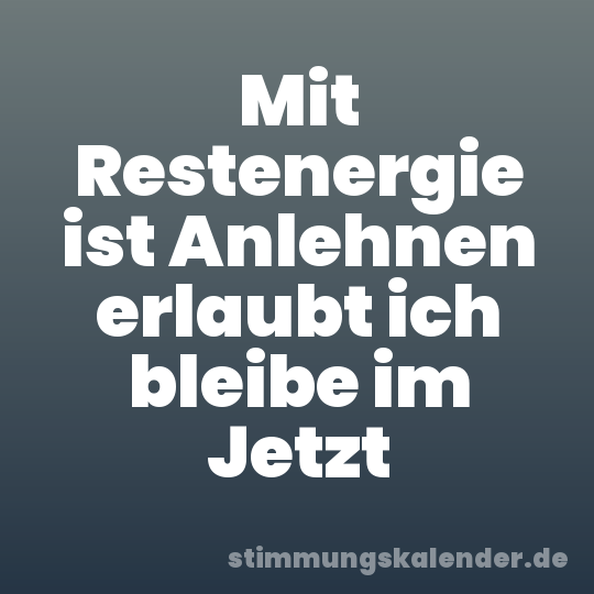 Mit Restenergie ist Anlehnen erlaubt ich bleibe im Jetzt