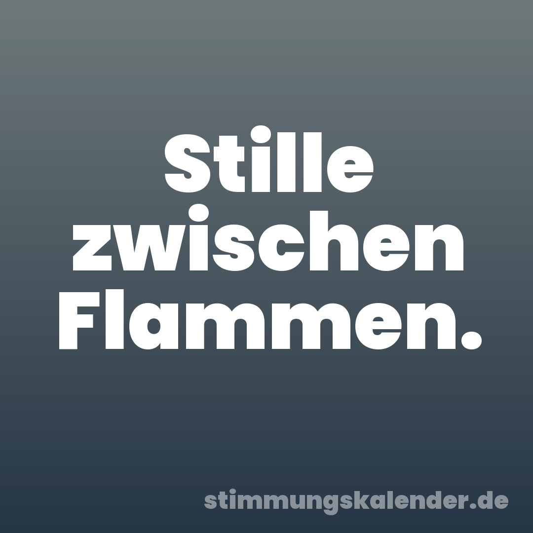 Stille zwischen Flammen.