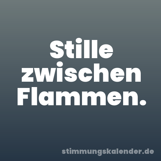 Stille zwischen Flammen.
