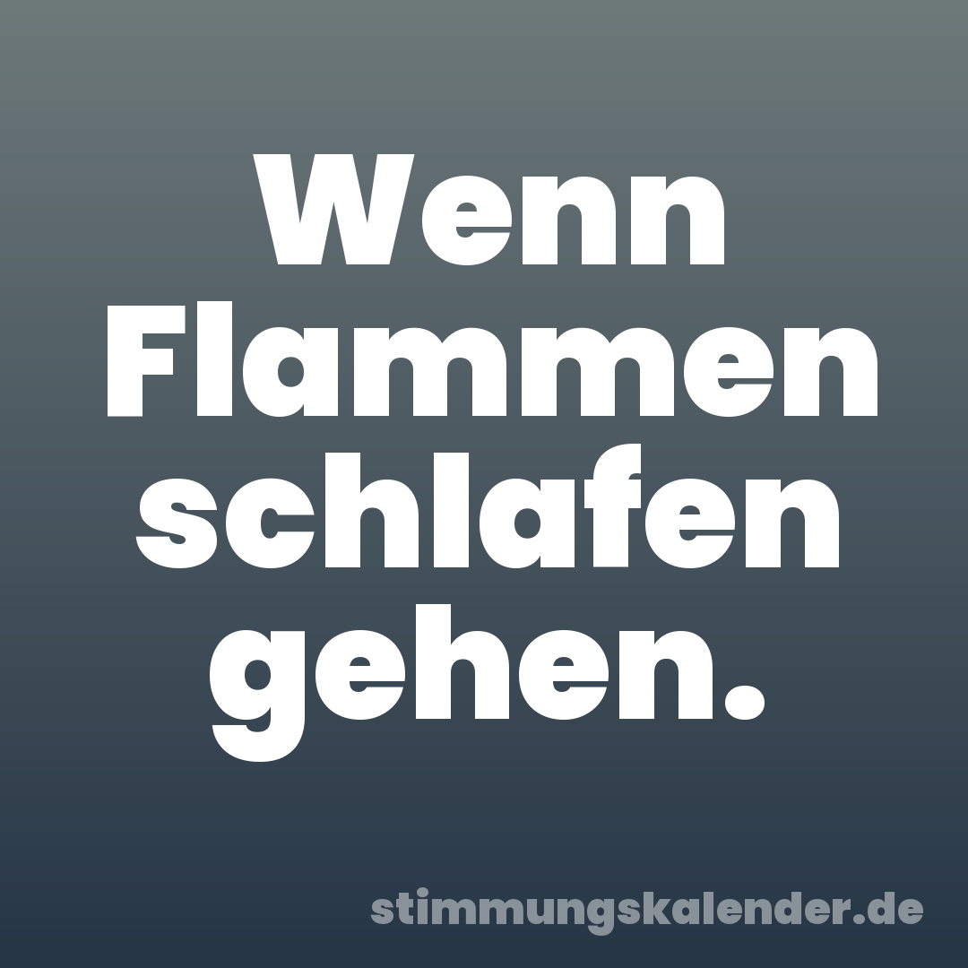 Wenn Flammen schlafen gehen.