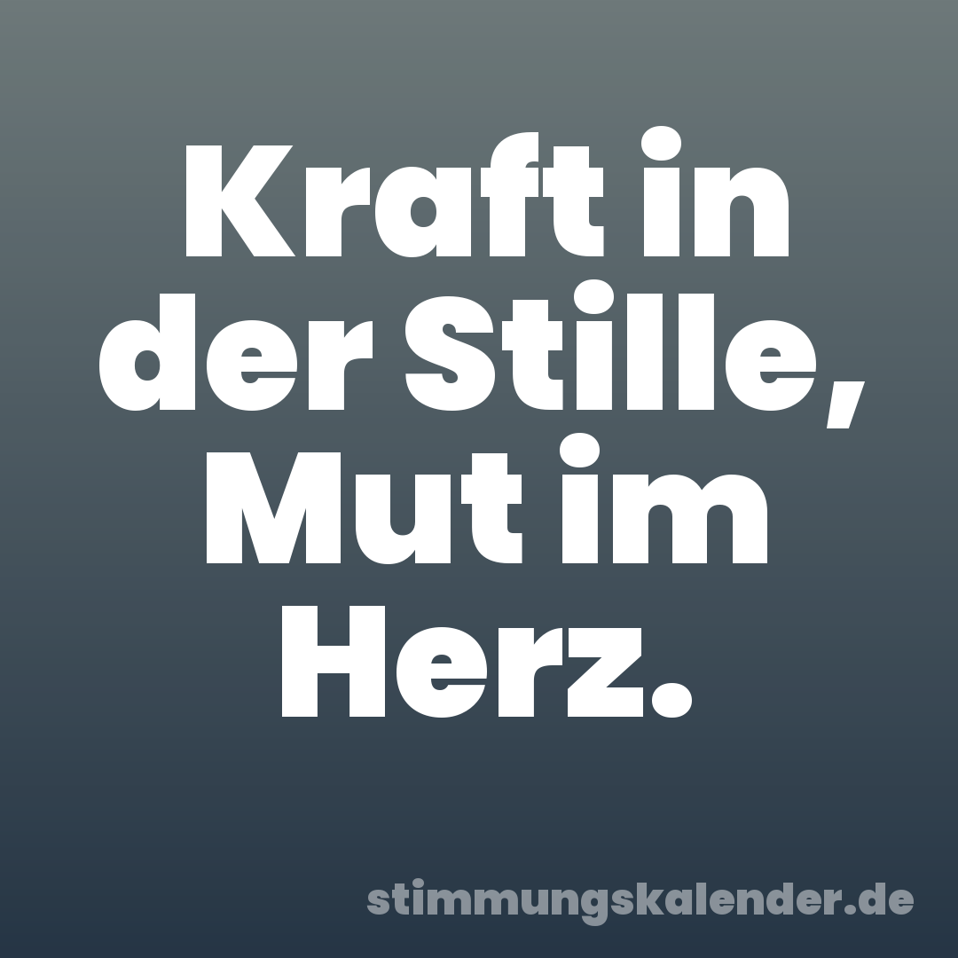 Kraft in der Stille, Mut im Herz.