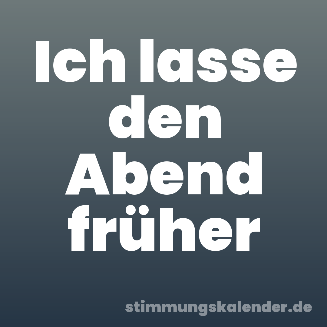 Ich lasse den Abend früher