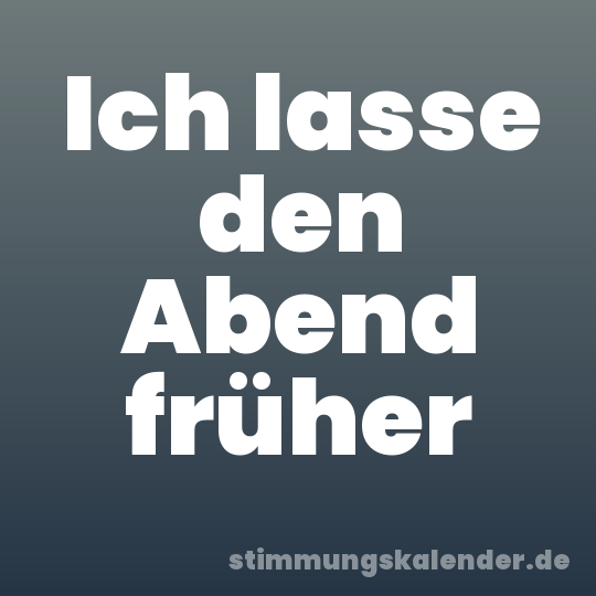 Ich lasse den Abend früher