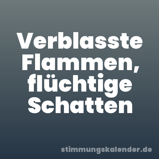 Verblasste Flammen, flüchtige Schatten