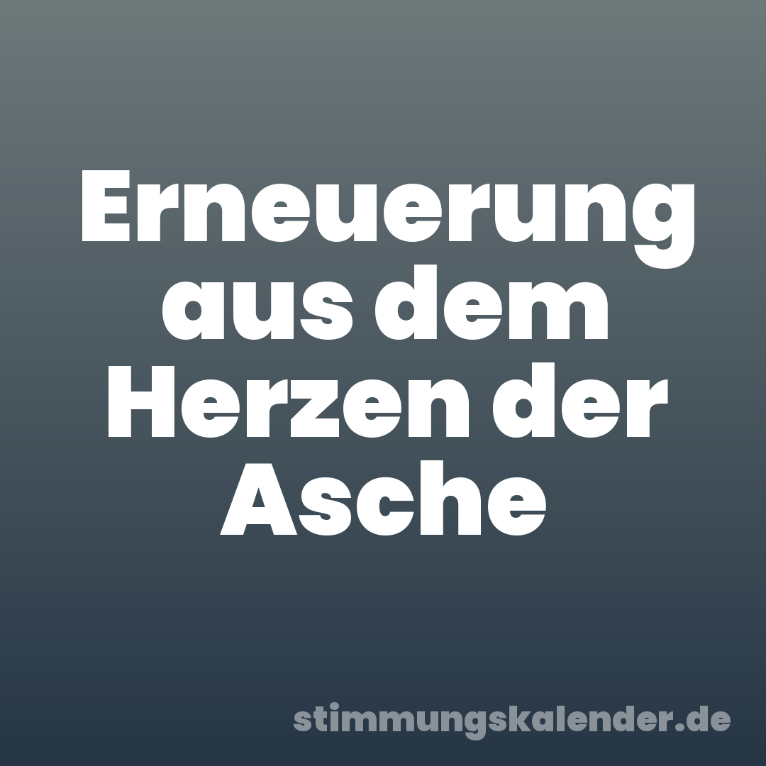 Erneuerung aus dem Herzen der Asche