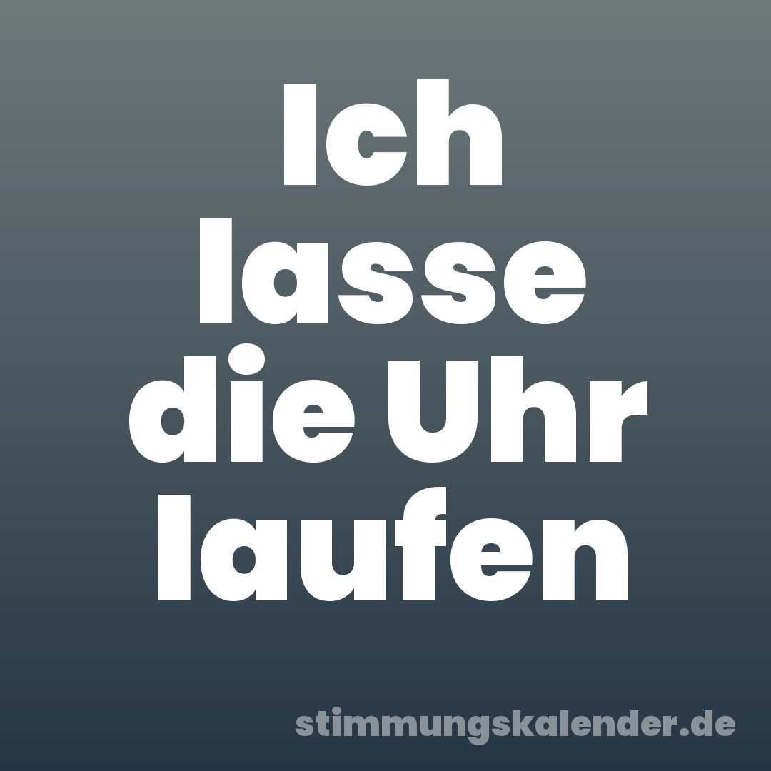 Ich lasse die Uhr laufen