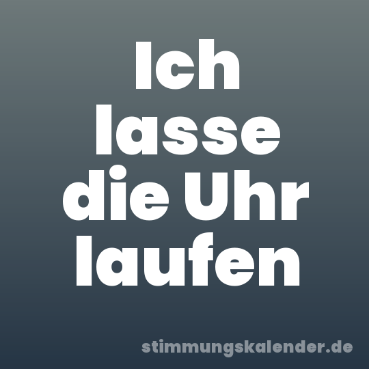 Ich lasse die Uhr laufen