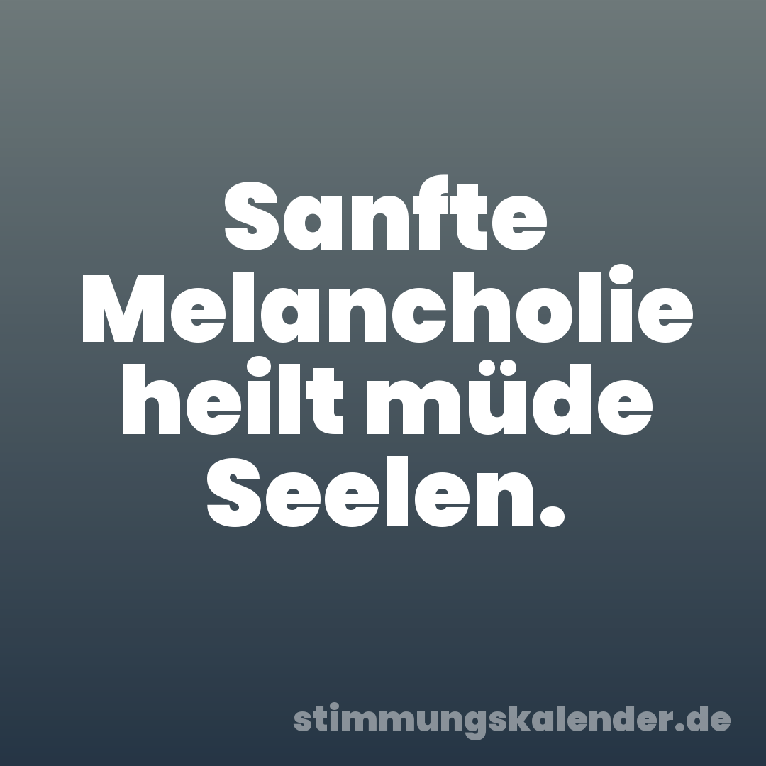 Sanfte Melancholie heilt müde Seelen.