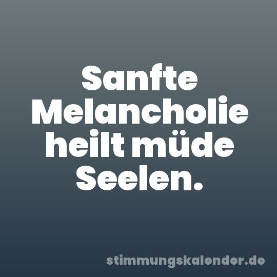 Sanfte Melancholie heilt müde Seelen.
