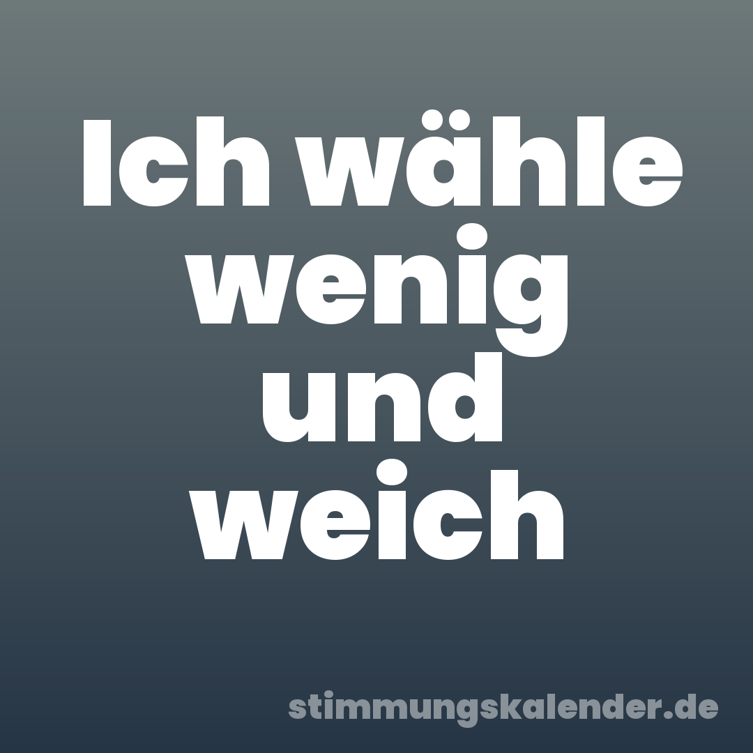 Ich wähle wenig und weich