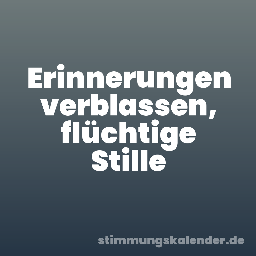 Erinnerungen verblassen, flüchtige Stille