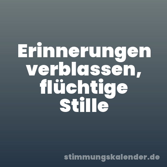 Erinnerungen verblassen, flüchtige Stille