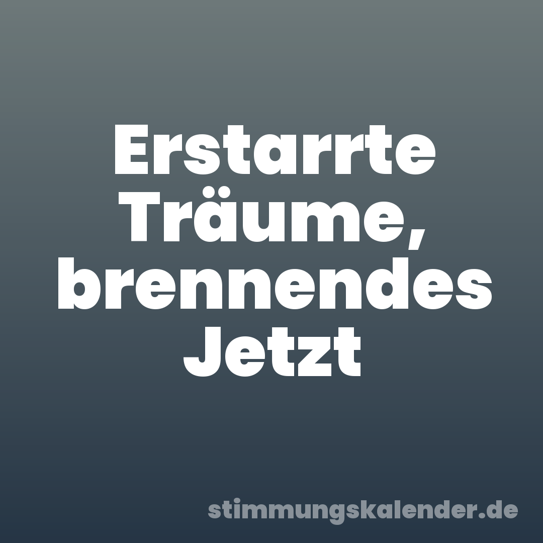 Erstarrte Träume, brennendes Jetzt
