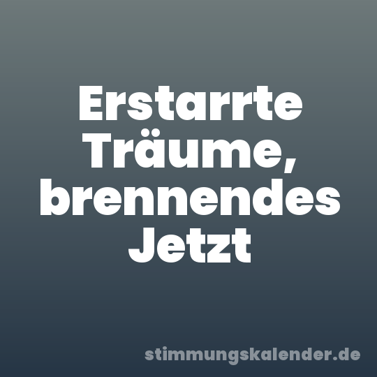 Erstarrte Träume, brennendes Jetzt