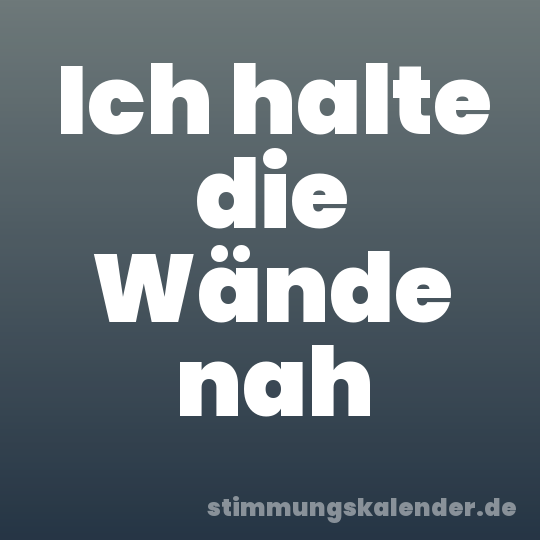 Ich halte die Wände nah