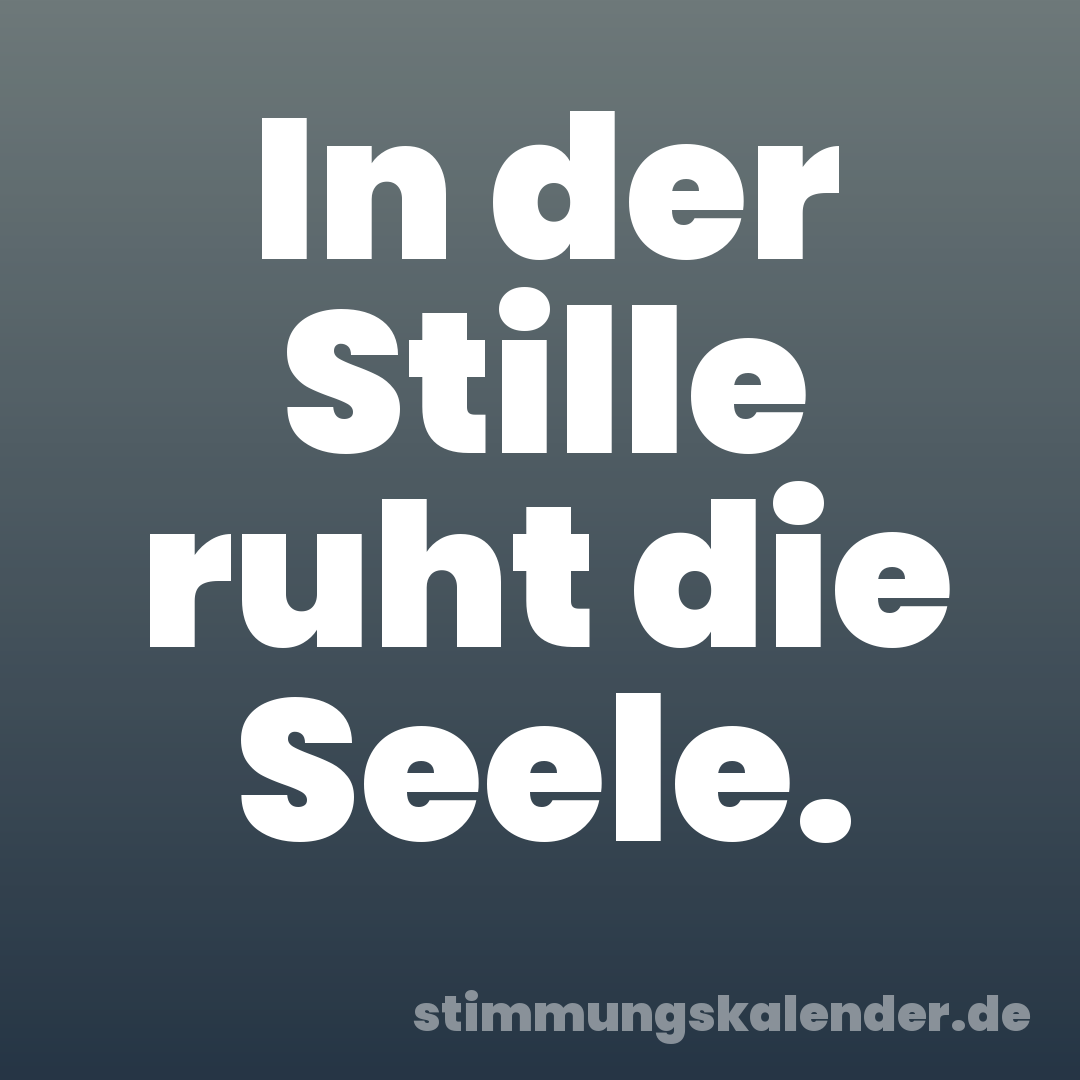 In der Stille ruht die Seele.