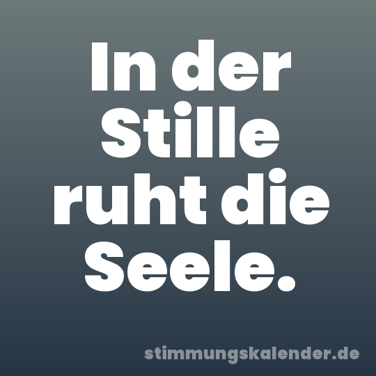 In der Stille ruht die Seele.