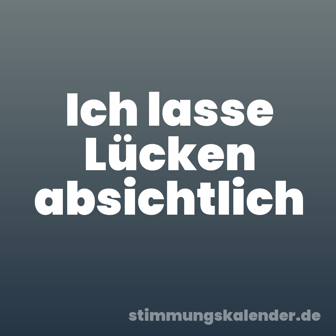 Ich lasse Lücken absichtlich