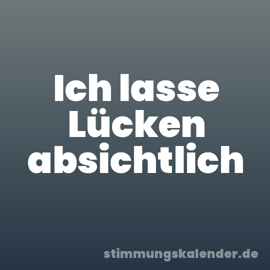 Ich lasse Lücken absichtlich