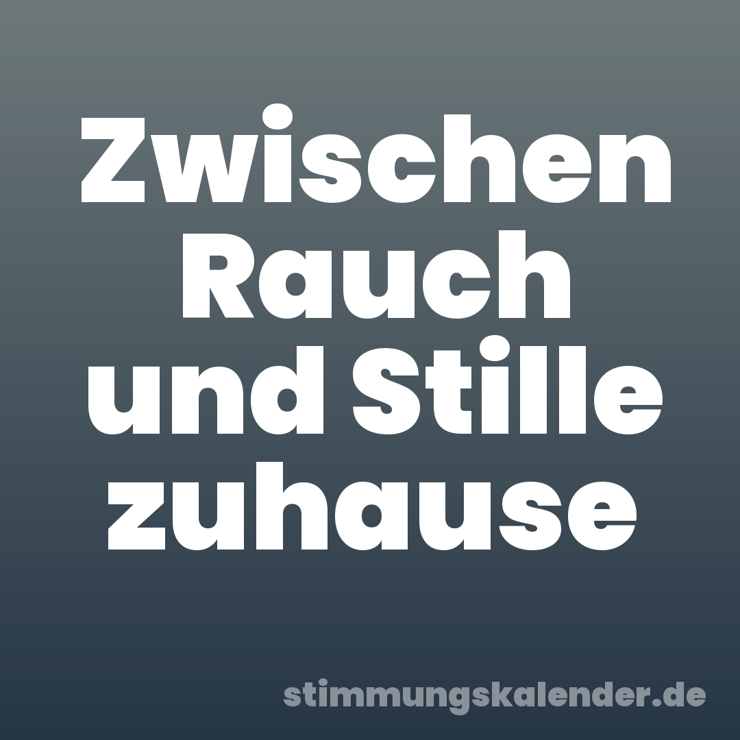 Zwischen Rauch und Stille zuhause