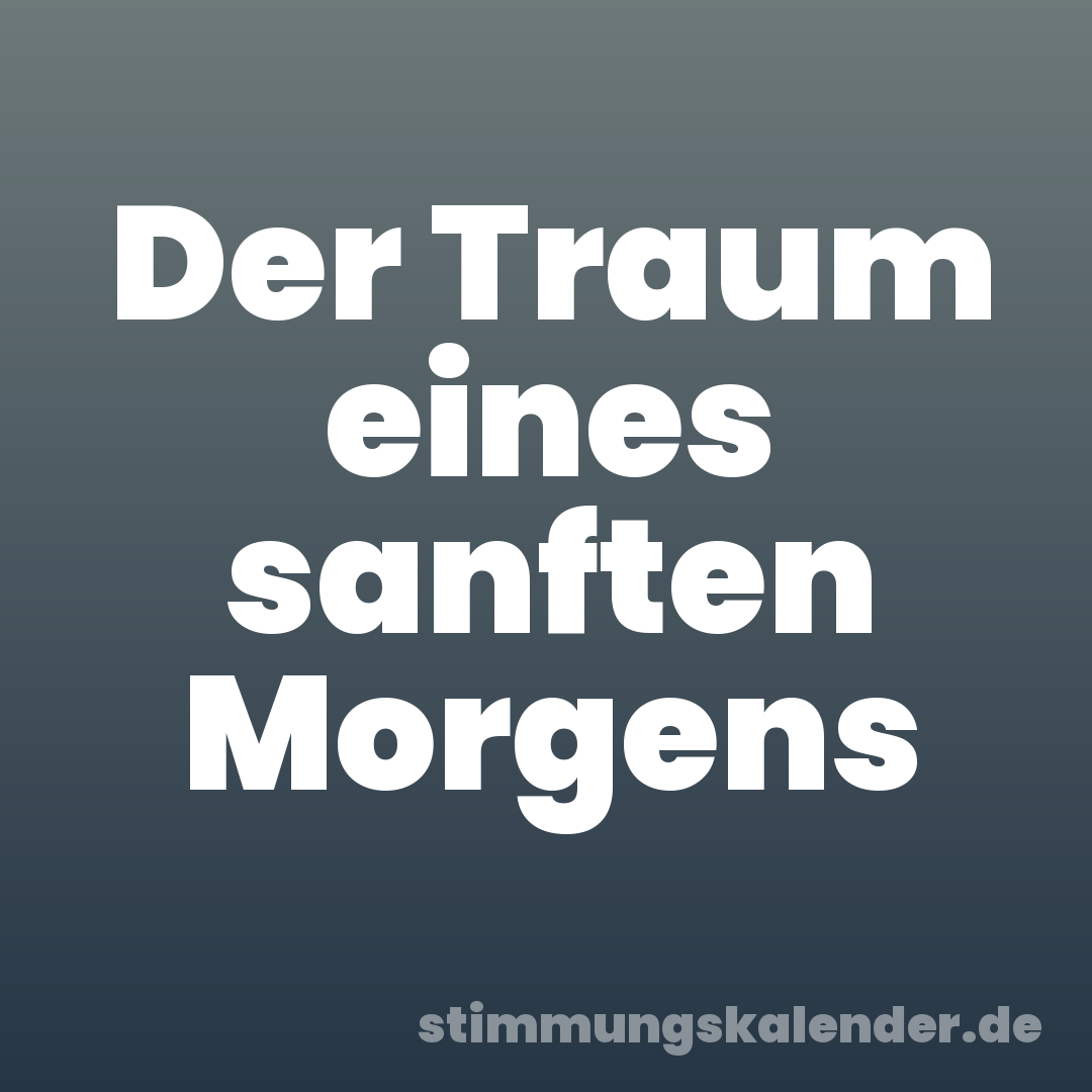 Der Traum eines sanften Morgens