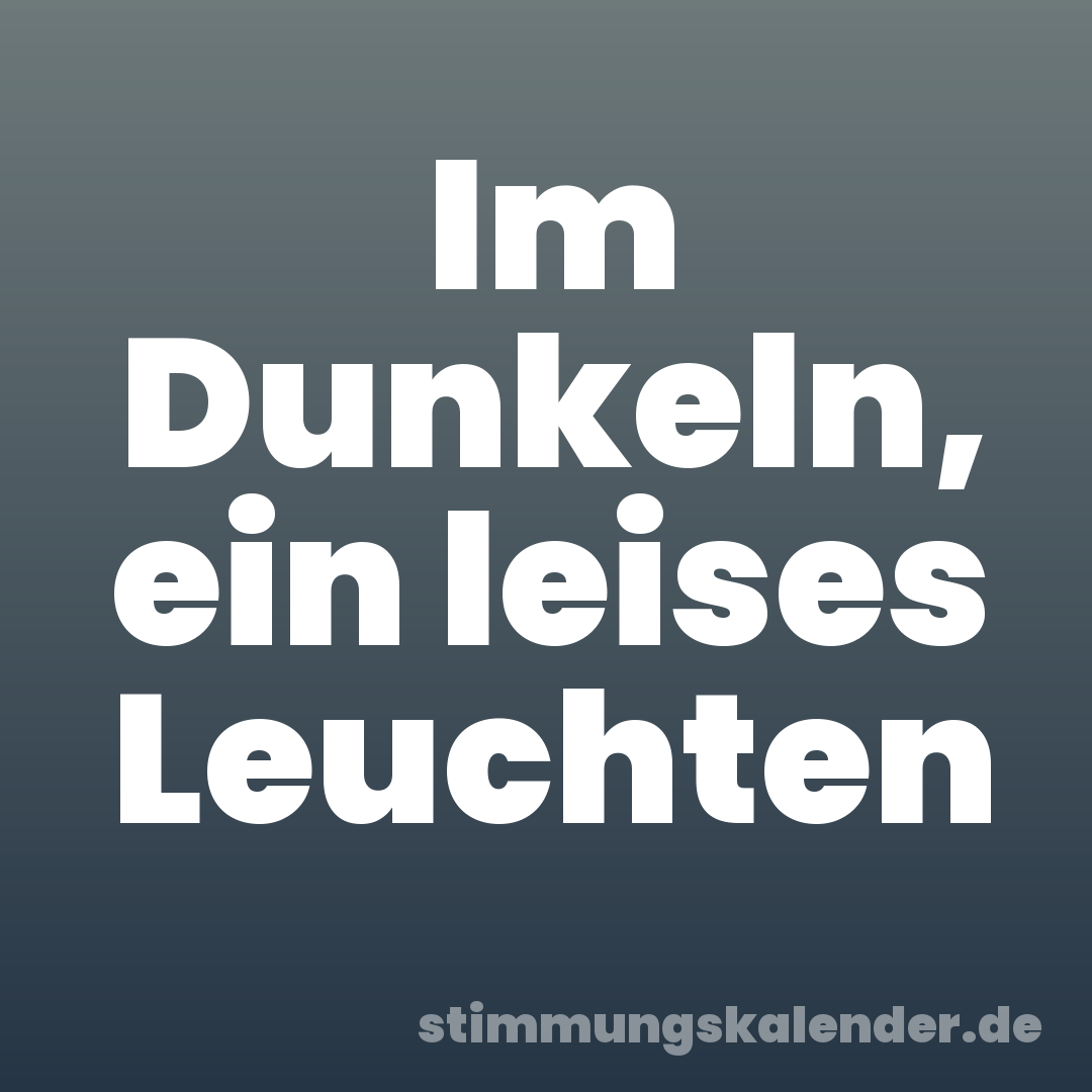 Im Dunkeln, ein leises Leuchten