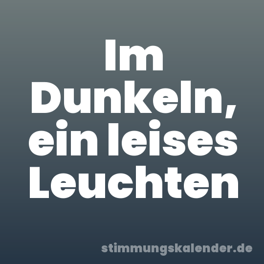 Im Dunkeln, ein leises Leuchten