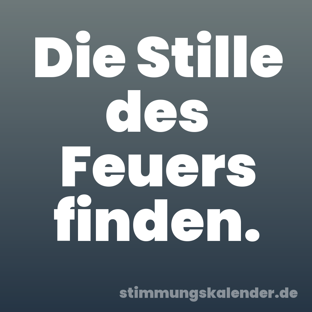 Die Stille des Feuers finden.