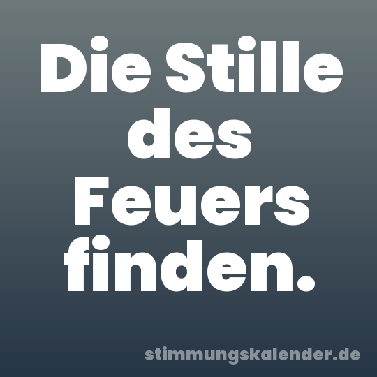 Die Stille des Feuers finden.
