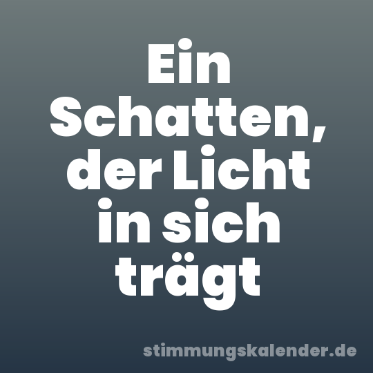 Ein Schatten, der Licht in sich trägt