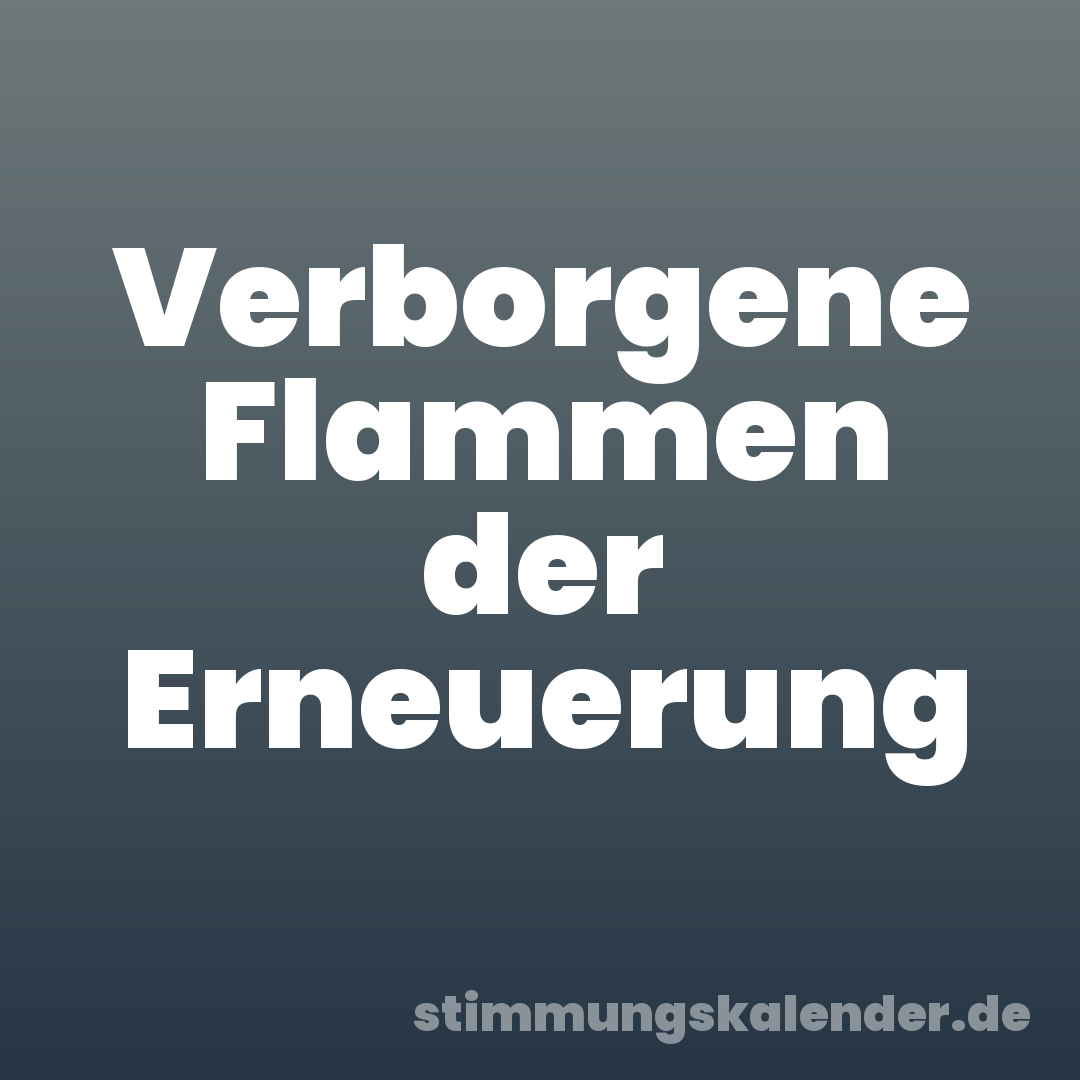 Verborgene Flammen der Erneuerung