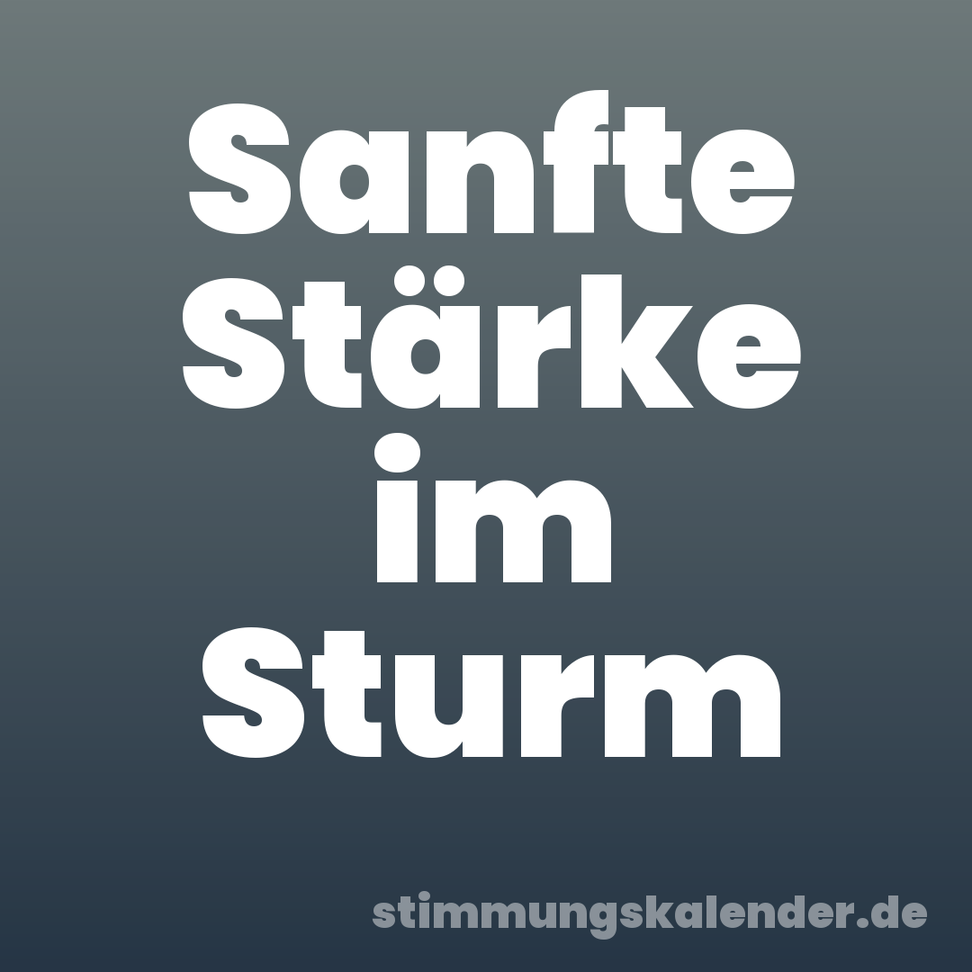 Sanfte Stärke im Sturm
