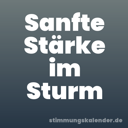 Sanfte Stärke im Sturm