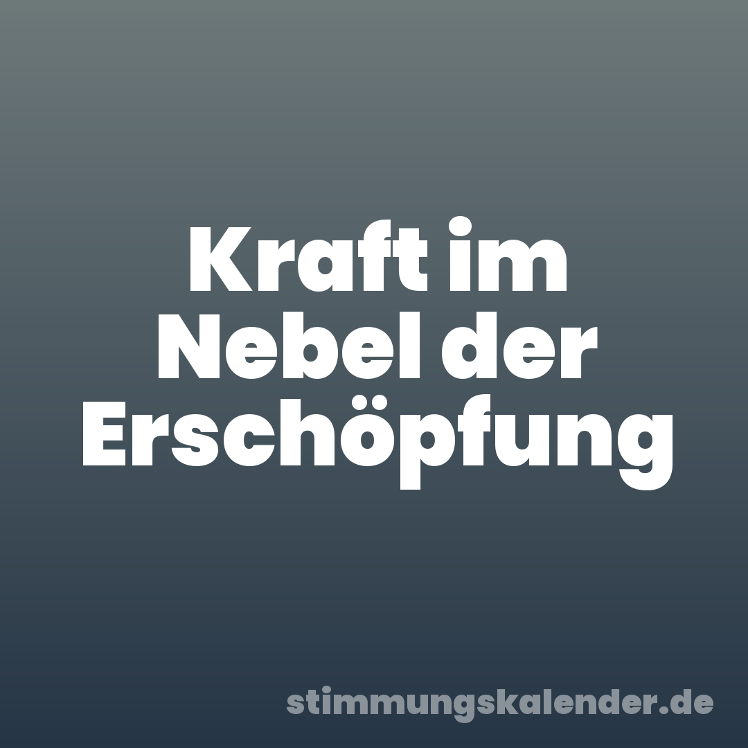 Kraft im Nebel der Erschöpfung