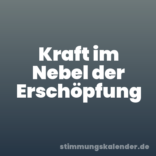 Kraft im Nebel der Erschöpfung