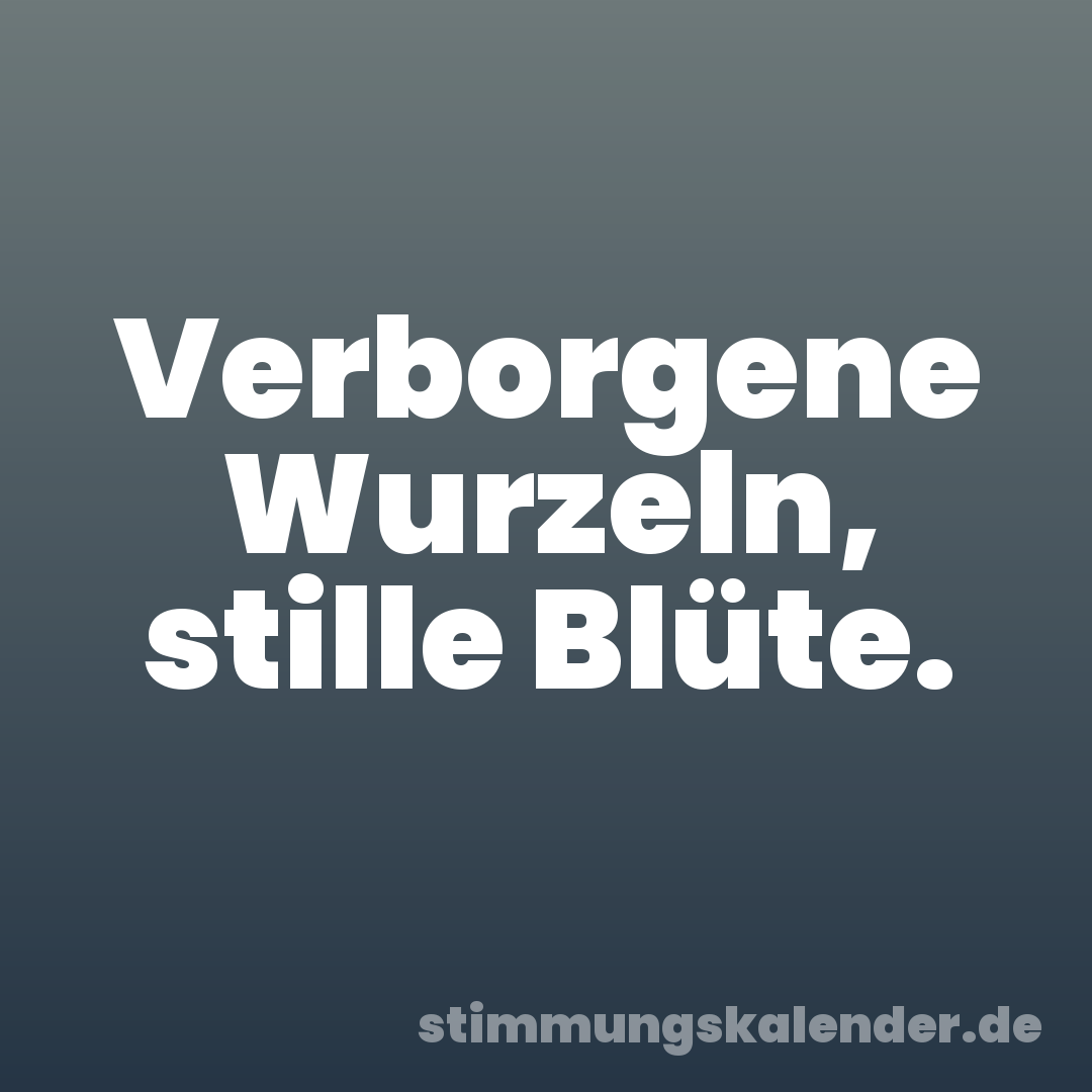 Verborgene Wurzeln, stille Blüte.