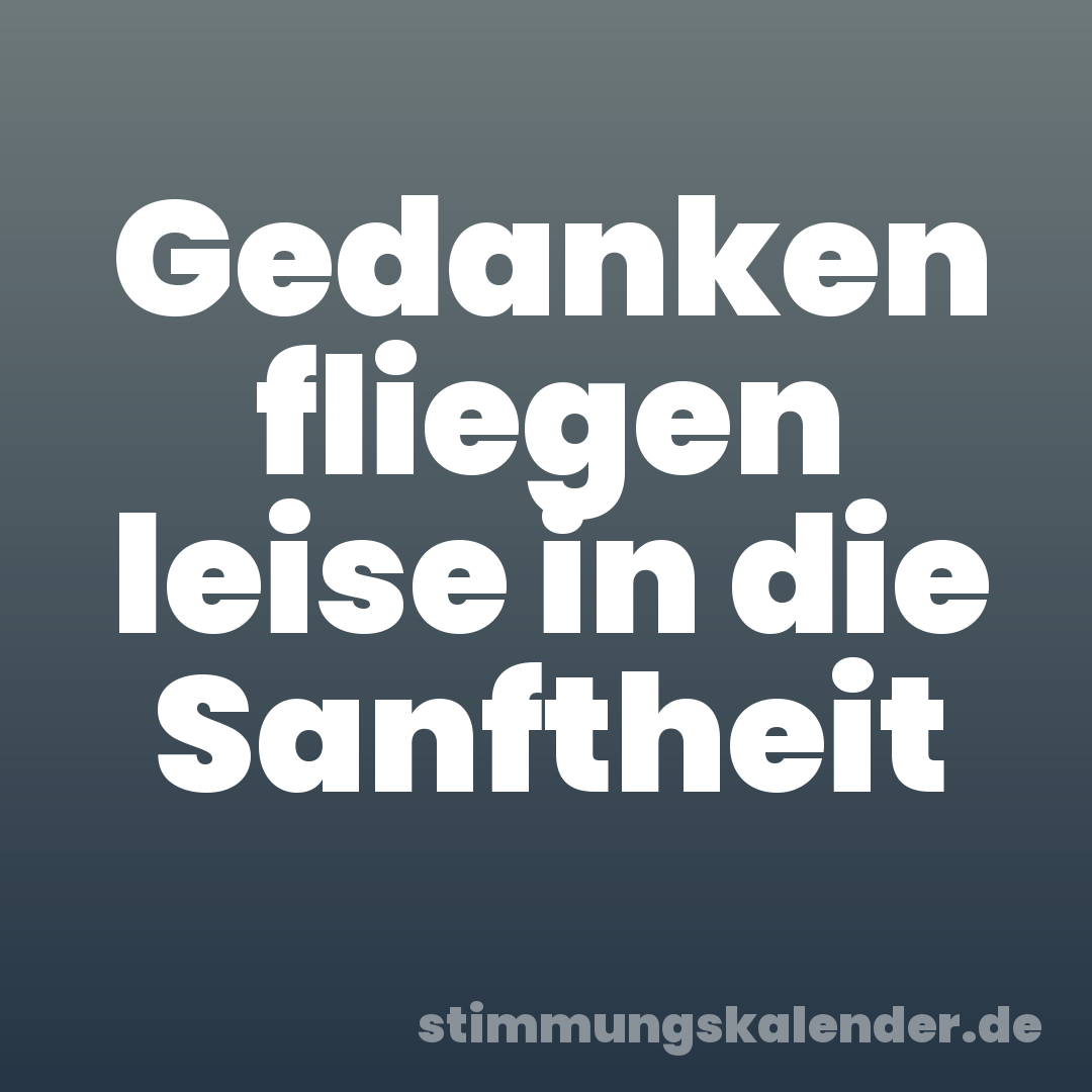 Gedanken fliegen leise in die Sanftheit