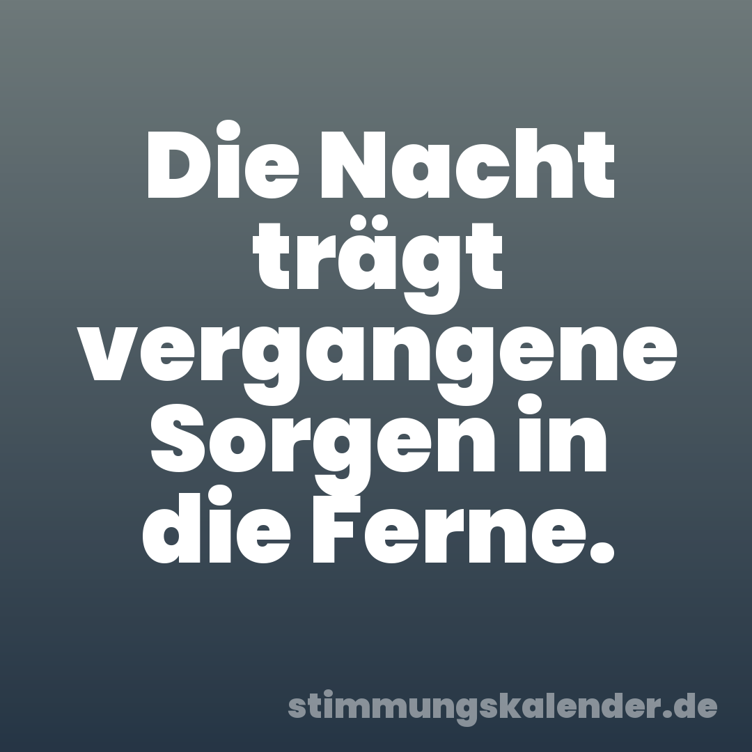Die Nacht trägt vergangene Sorgen in die Ferne.