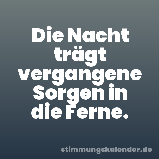 Die Nacht trägt vergangene Sorgen in die Ferne.