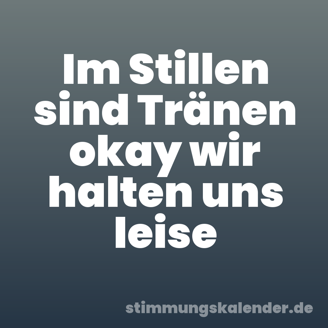 Im Stillen sind Tränen okay wir halten uns leise