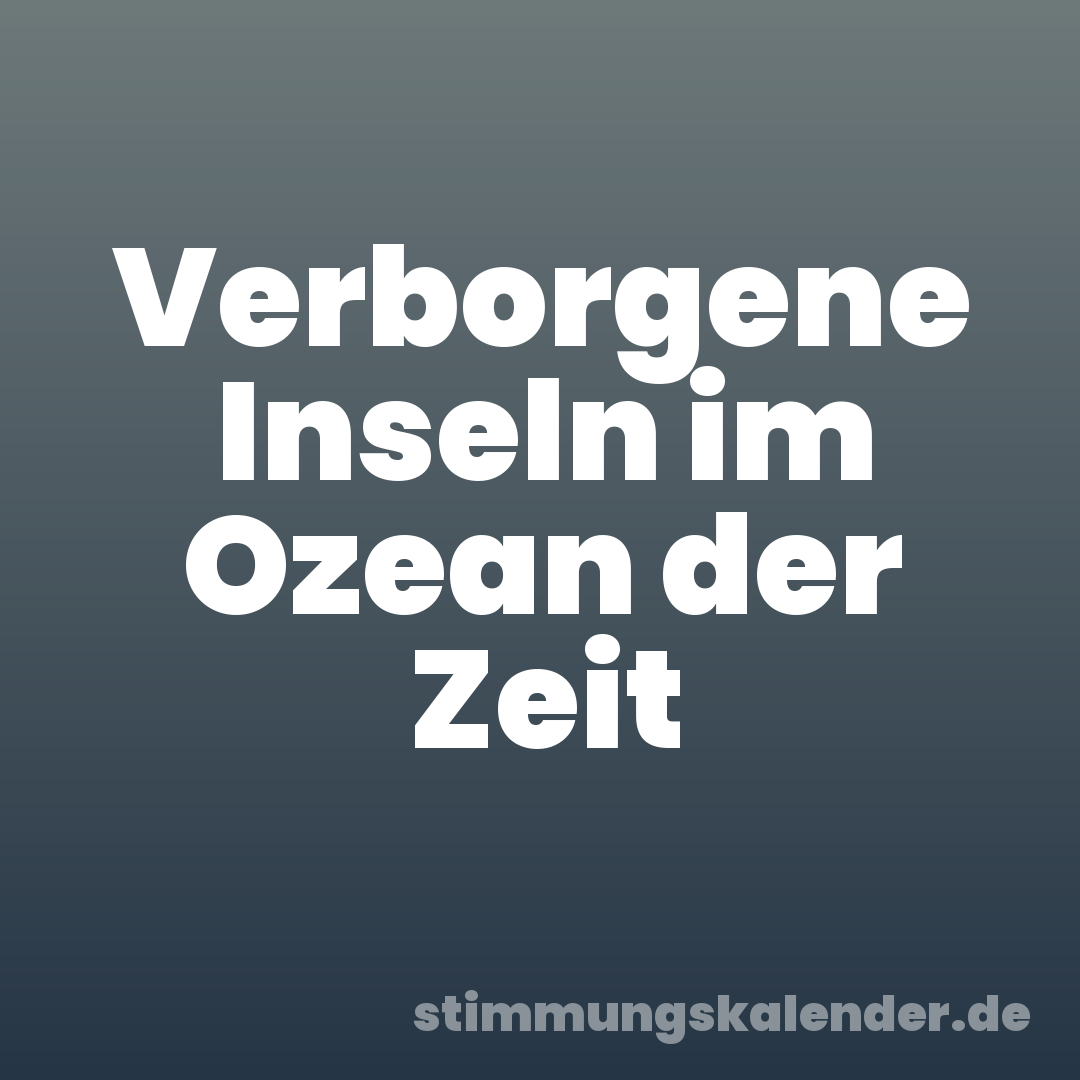 Verborgene Inseln im Ozean der Zeit