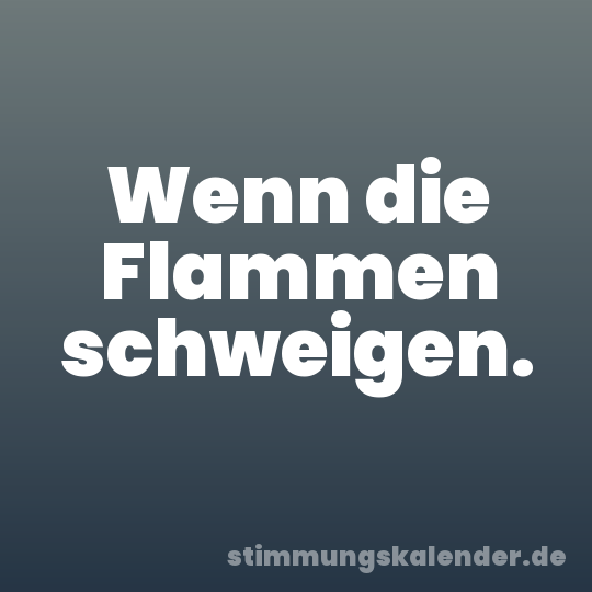 Wenn die Flammen schweigen.