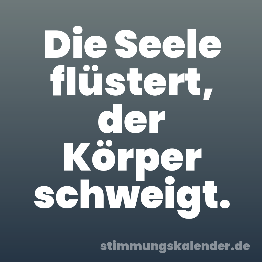 Die Seele flüstert, der Körper schweigt.